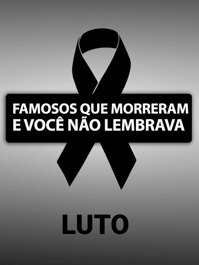 LUTO! Famosos que morrem e vc não sabia