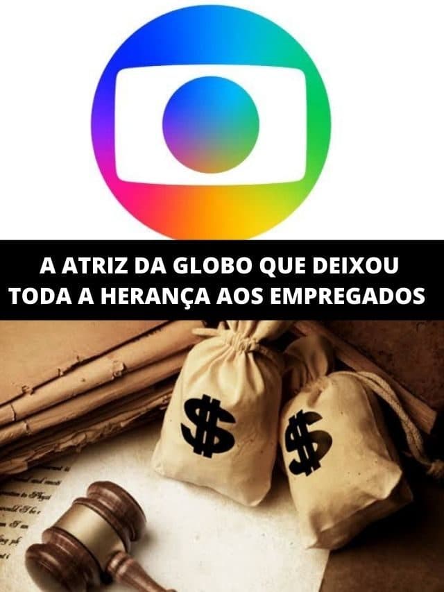 A atriz da Globo que deixou toda a herança aos empregados