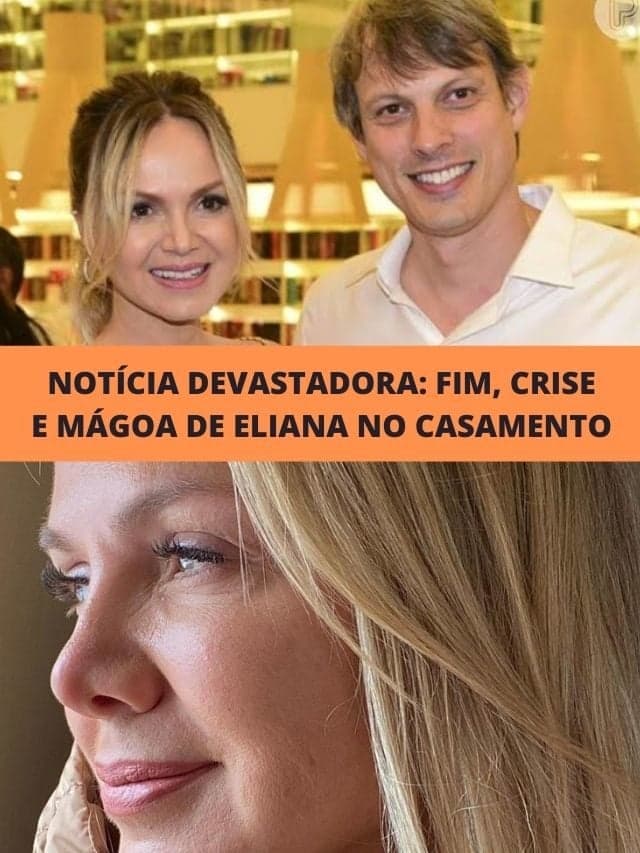 Notícia devastadora: Fim, crise e mágoa de Eliana no casamento