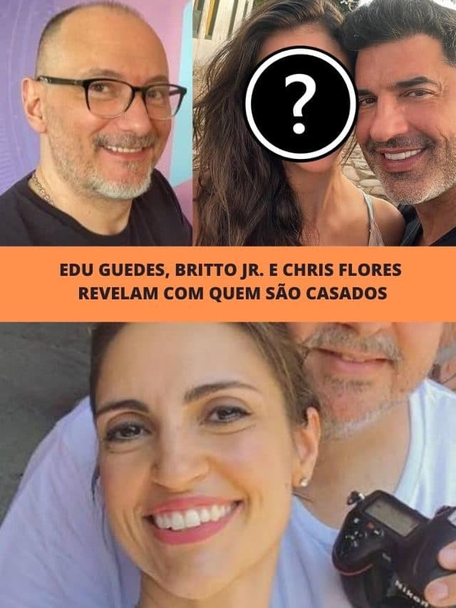 Edu Guedes, Britto Jr. e Chris Flores revelam com quem são casados