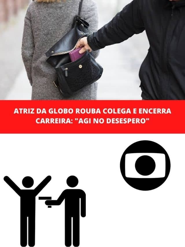 Atriz da Globo rouba colega e encerra carreira: “Agi no desespero”