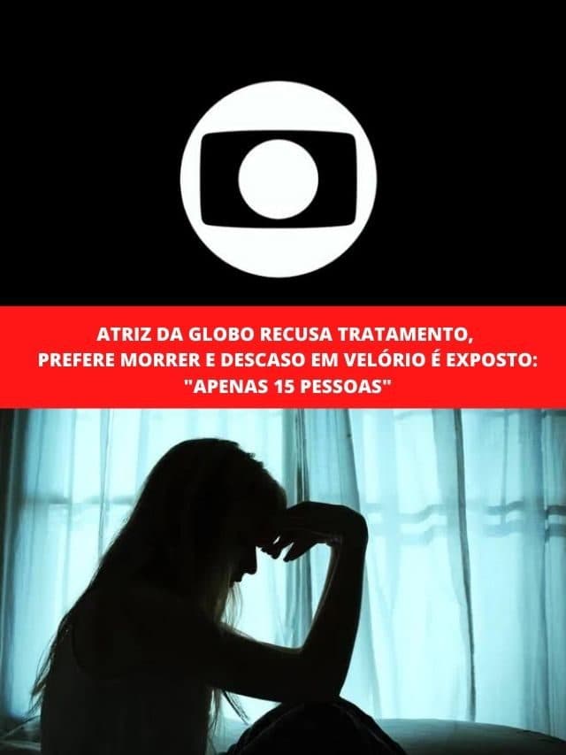 Atriz da Globo recusa tratamento, prefere morrer e descaso em velório