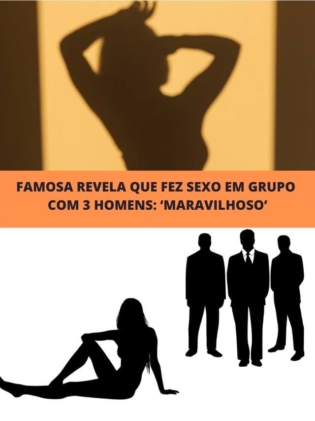 Famosa revela que fez  sexo em grupo com 3 homens: ‘Maravilhoso’