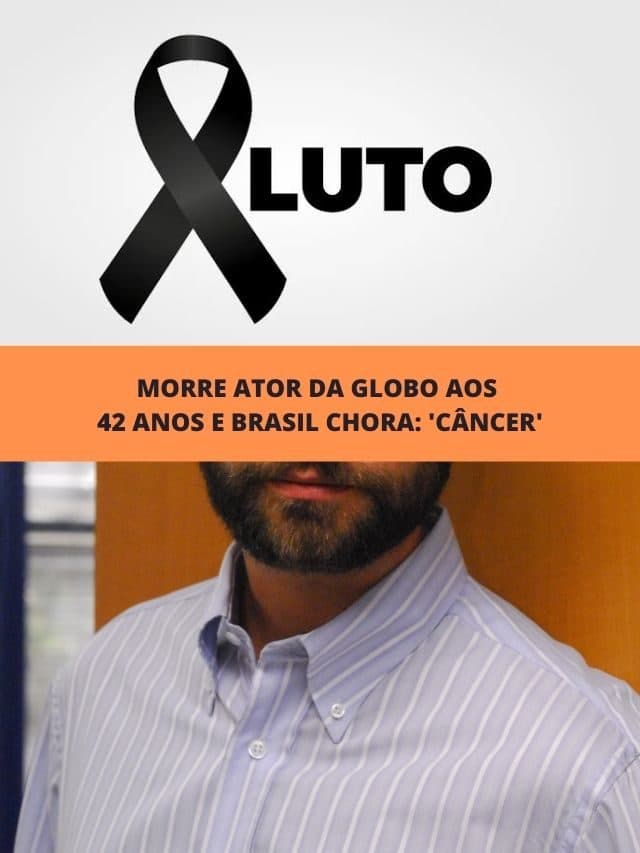 Morre ator da Globo aos 42 anos e Brasil chora: ‘Câncer’