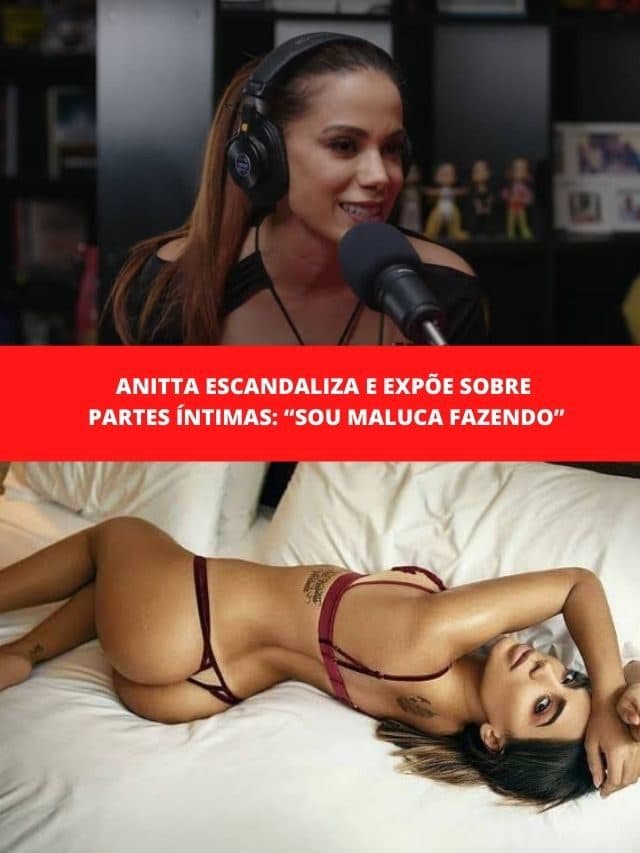 Anitta escandaliza e expõe sobre partes íntimas: “Sou maluca fazendo”