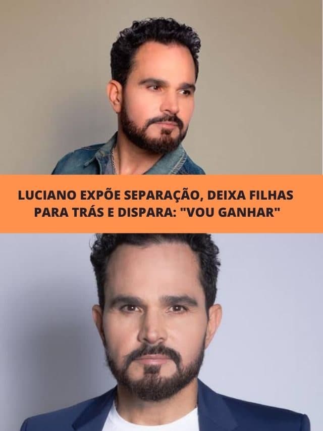 Luciano expõe separação, deixa filhas para trás e dispara:”Vou ganhar”