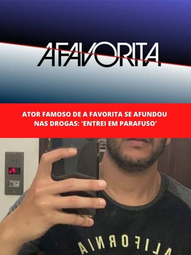 Ator famoso de A Favorita se afundou nas drogas: ‘Entrei em Parafuso’