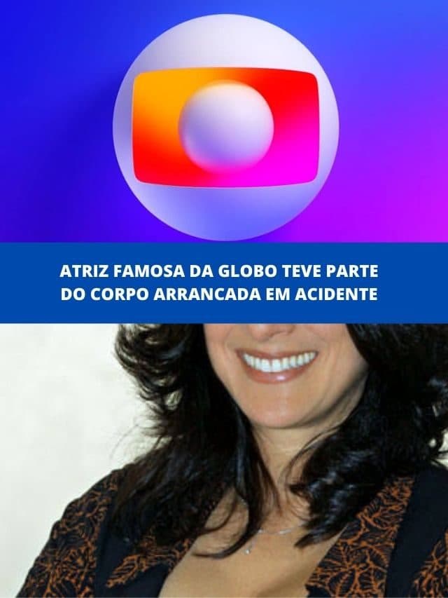 Atriz famosa da Globo teve parte do corpo arrancada em acidente