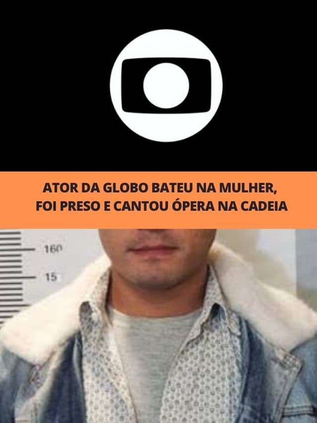 Ator da Globo bateu na mulher, foi preso e cantou ópera na cadeia