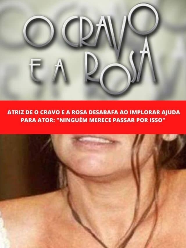 Atriz de O Cravo e a Rosa desabafa ao implorar ajuda para ator