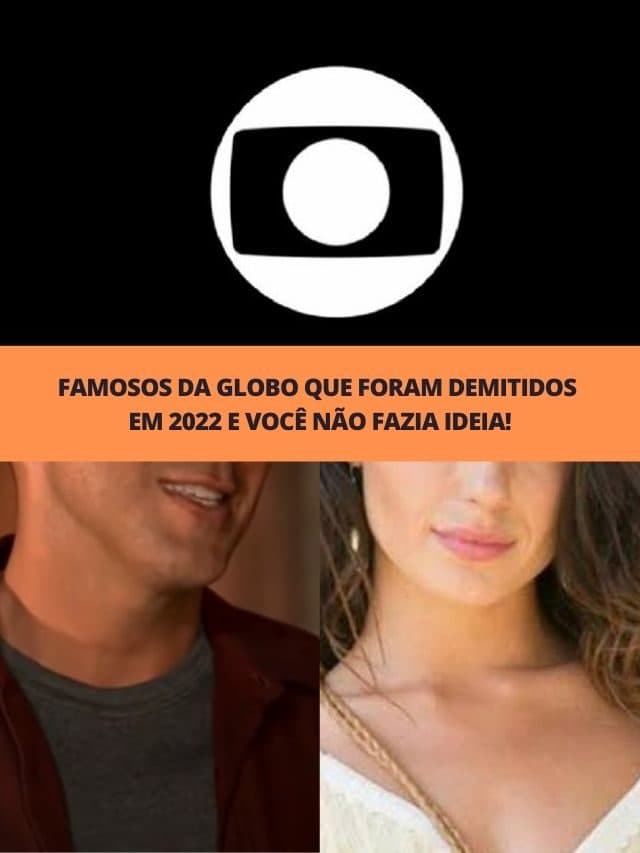 Famosos da Globo que foram demitidos em 2022 e você não fazia ideia!