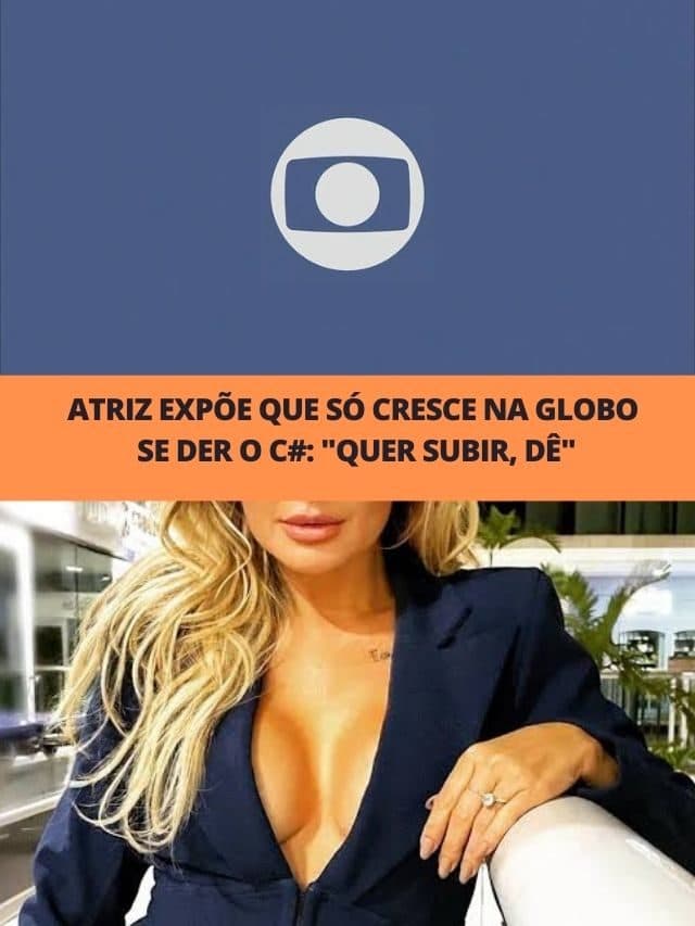 Atriz expõe que só cresce na Globo se der o c#: “Quer subir, dê”