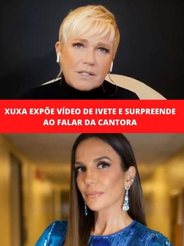 Xuxa expõe vídeo de Ivete e surpreende ao falar da cantora