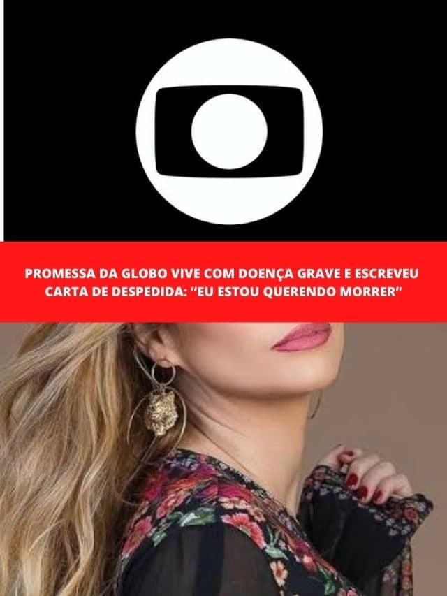 Promessa da Globo vive com doença grave e escreveu carta de despedida