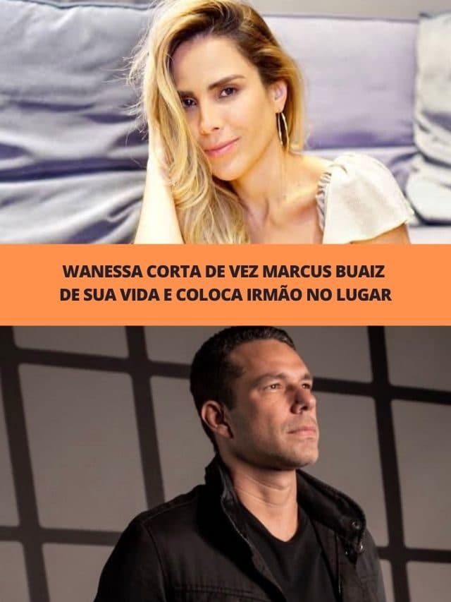 Wanessa corta de vez Marcus Buaiz de sua vida e coloca irmão no lugar