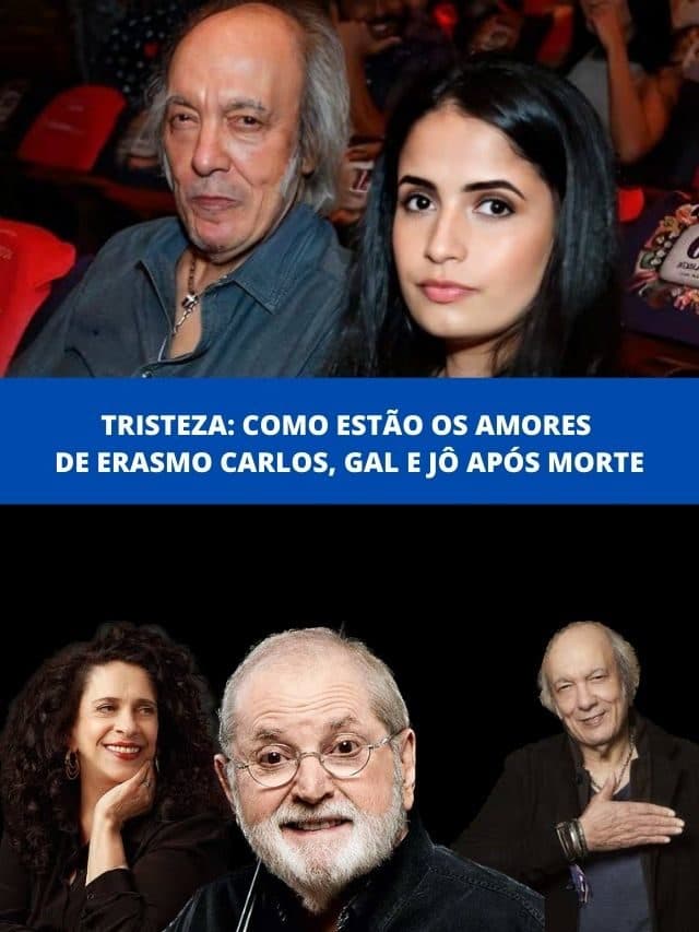 Tristeza: como estão os amores de Erasmo Carlos, Gal e Jô após morte