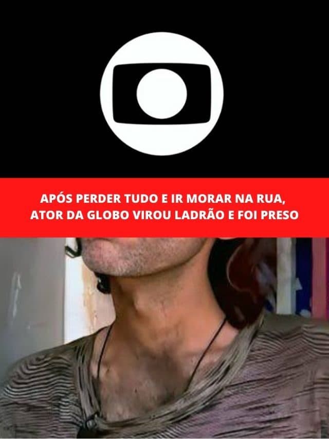 Após perder tudo e ir morar na rua, ator da Globo virou ladrão