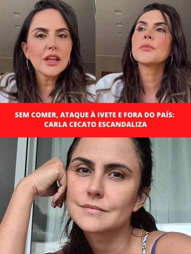 Sem comer, ataque à Ivete e fora do país: Carla Cecato escandaliza