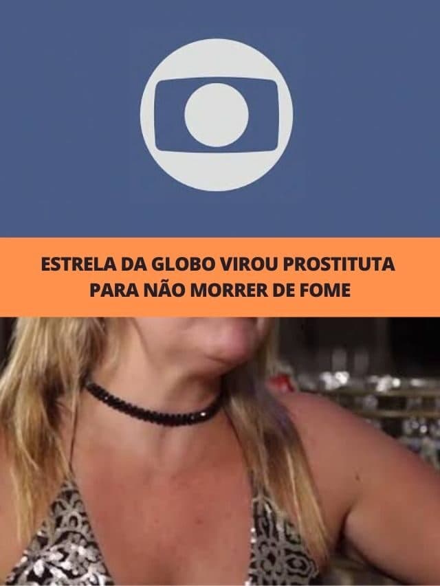 Estrela da Globo virou prostituta para não morrer de fome