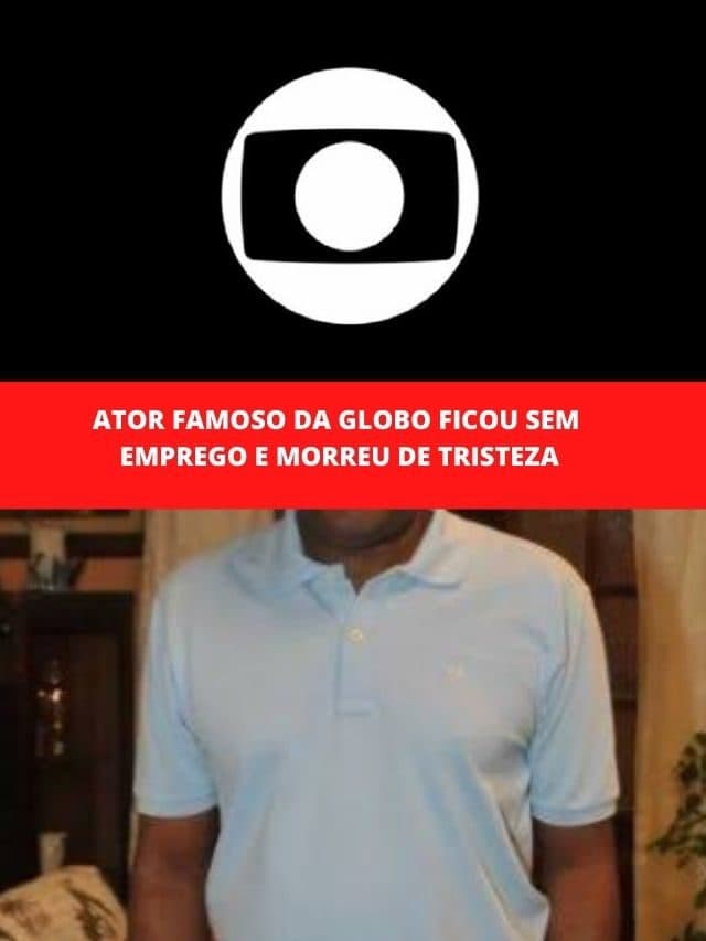 Ator famoso da Globo ficou sem emprego e morreu de tristeza