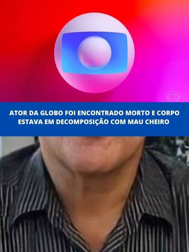 Ator da Globo foi encontrado morto e corpo estava em decomposição
