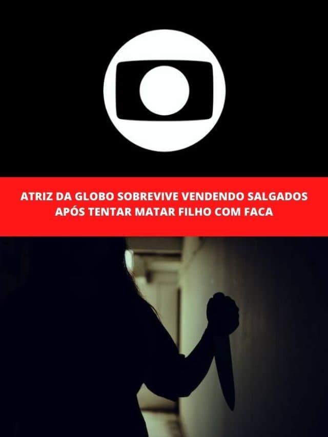 Atriz da Globo sobrevive vendendo salgados após tentar matar filho