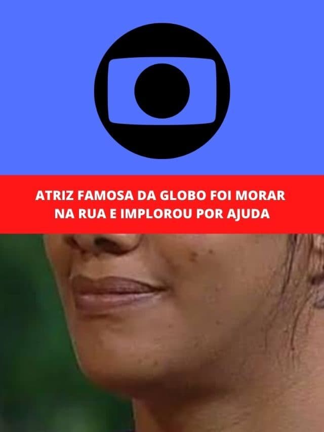 Atriz famosa da Globo foi morar na rua e implorou por ajuda