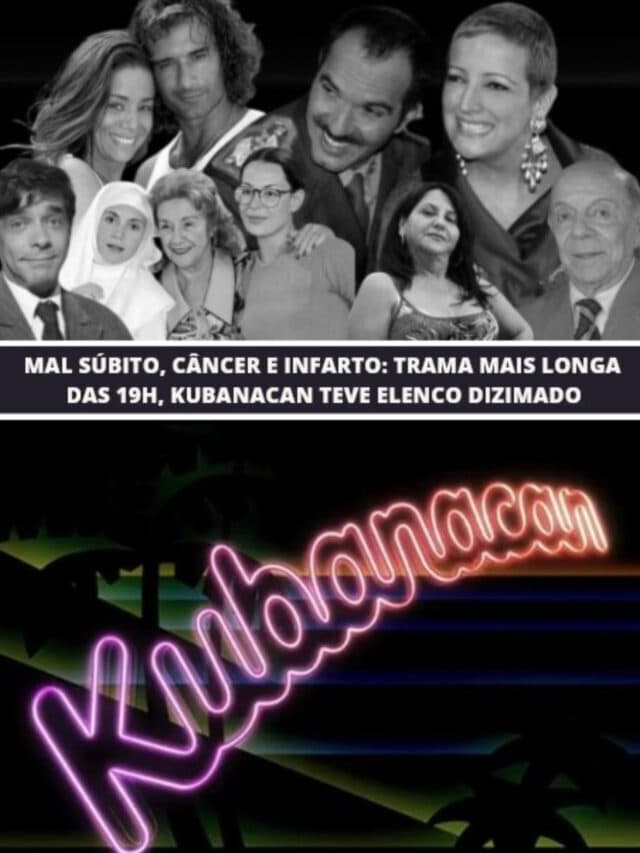 Câncer e infarto: Trama longa das 19h, Kubanacan teve elenco dizimado