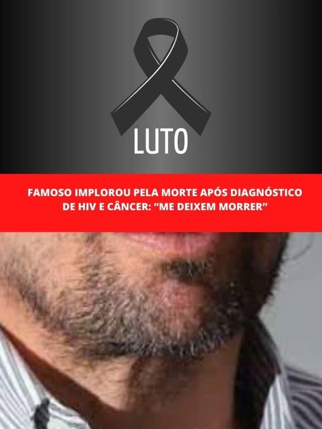 Famoso implorou pela morte após diagnóstico de HIV e câncer