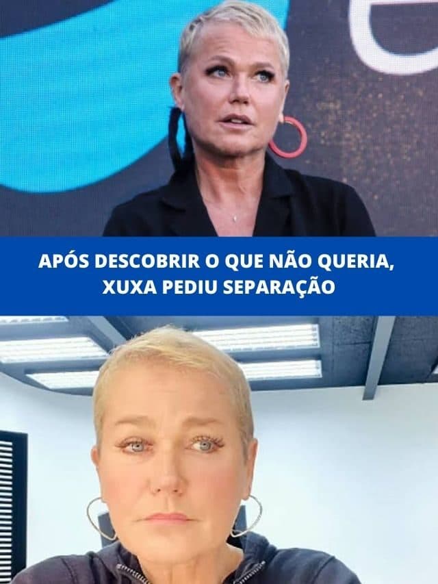 Após descobrir o que não queria, Xuxa pediu separação