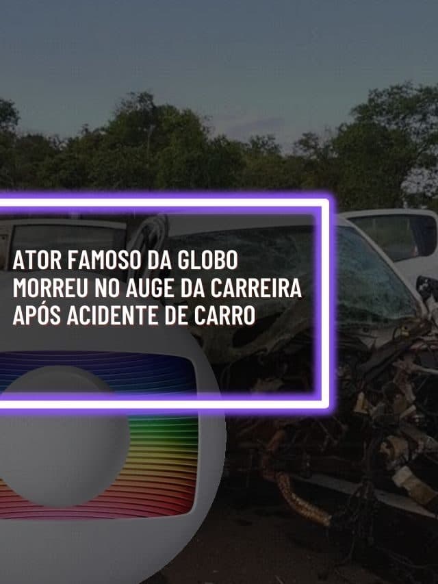 Ator famoso da Globo morreu no auge da carreira após acidente de carro