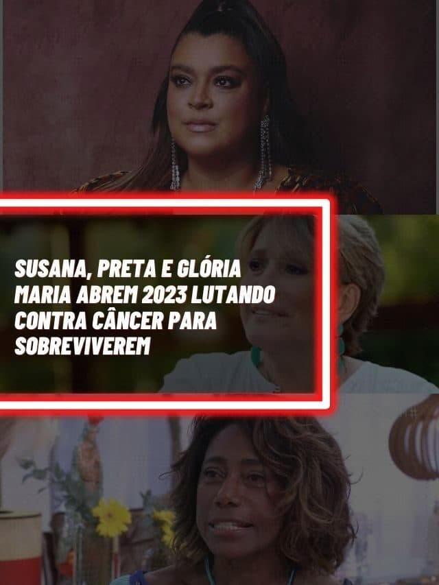 Susana, Preta e Glória Maria abrem 2023 lutando contra câncer
