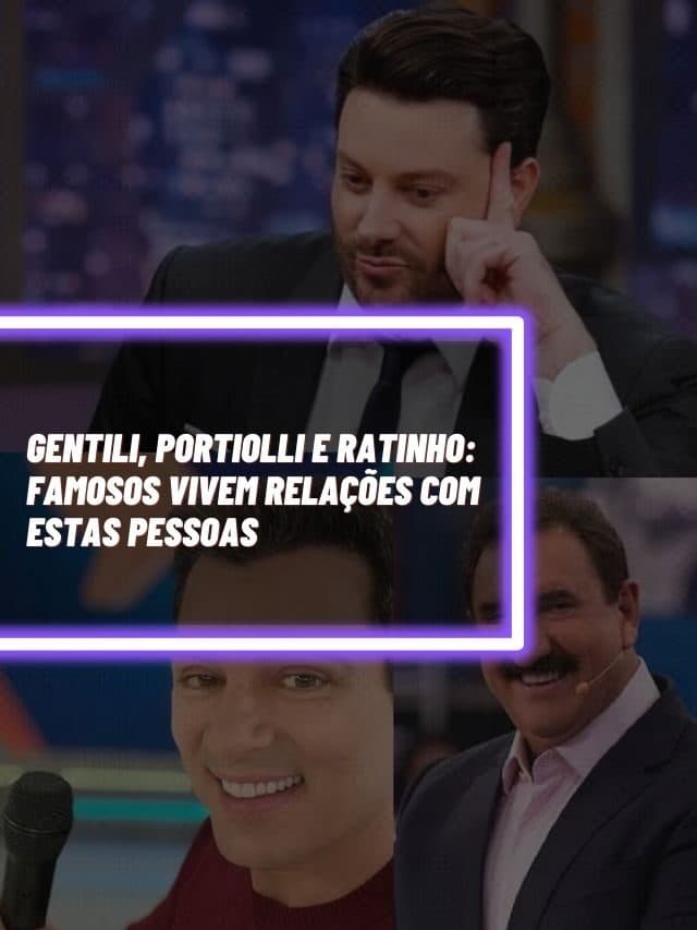 Gentili, Portiolli e Ratinho: Famosos vivem relações com estas pessoas