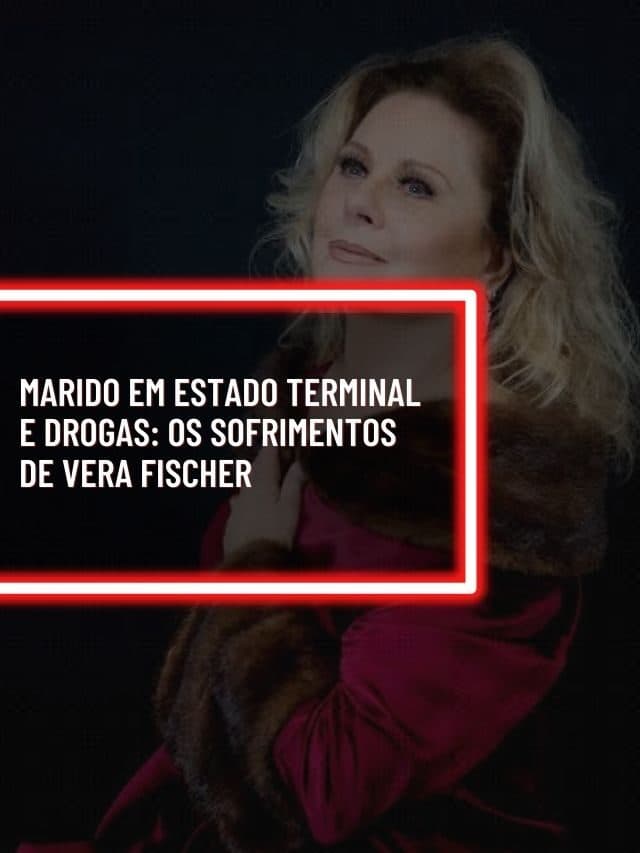 Marido em estado terminal e drogas: Os sofrimentos de Vera Fischer