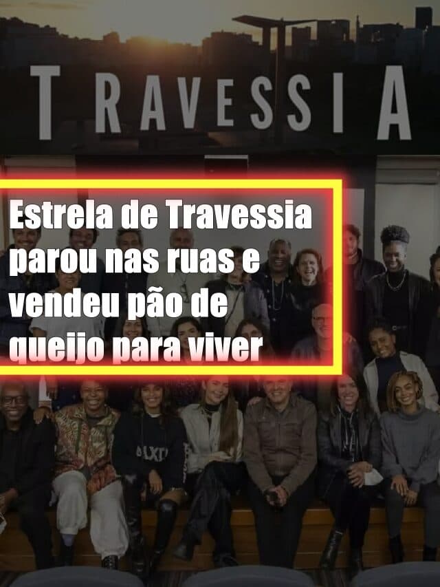 Estrela de Travessia parou nas ruas e vendeu pão de queijo para viver