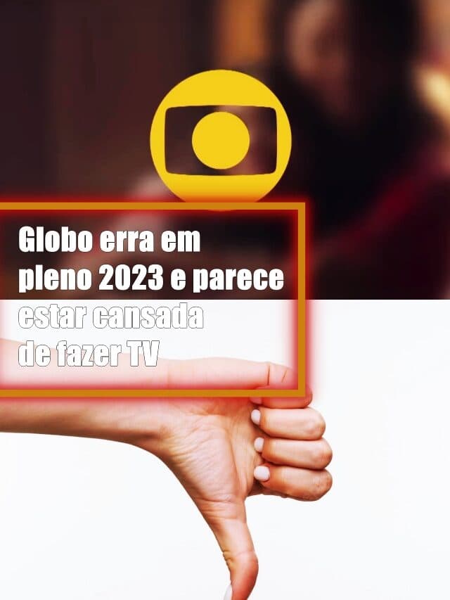 Globo erra em pleno 2023 e parece estar cansada de fazer TV
