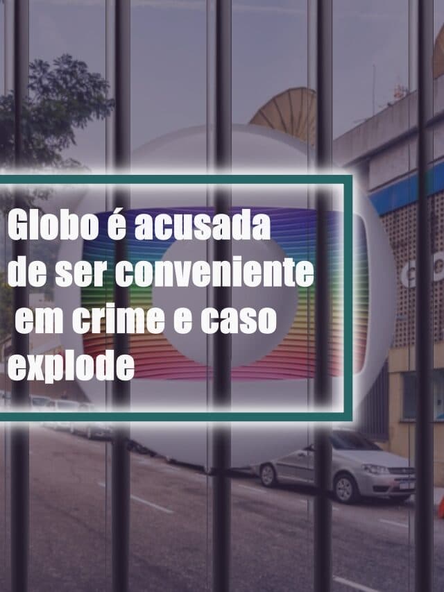 Globo é acusada de ser conveniente em crime e caso explode