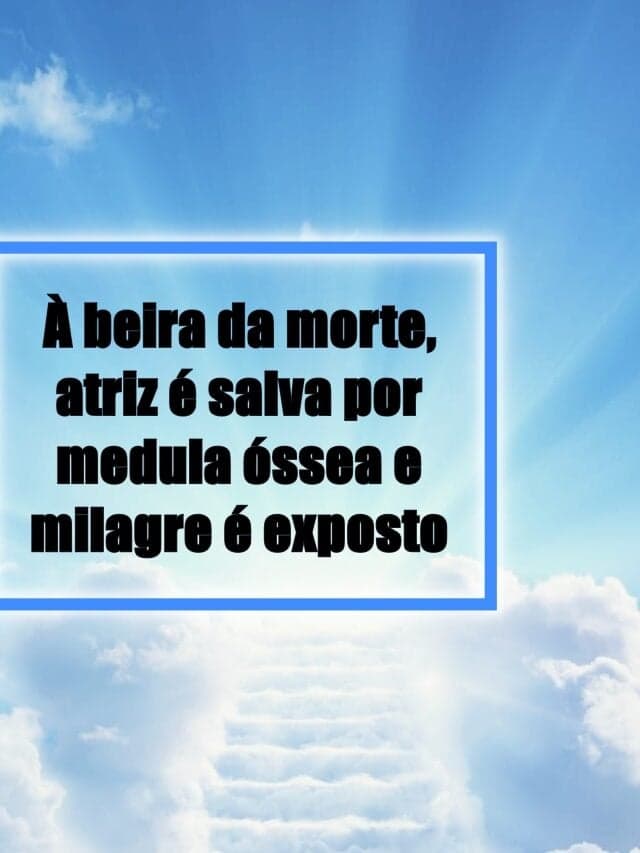 À beira da morte, atriz é salva por medula óssea e milagre é exposto