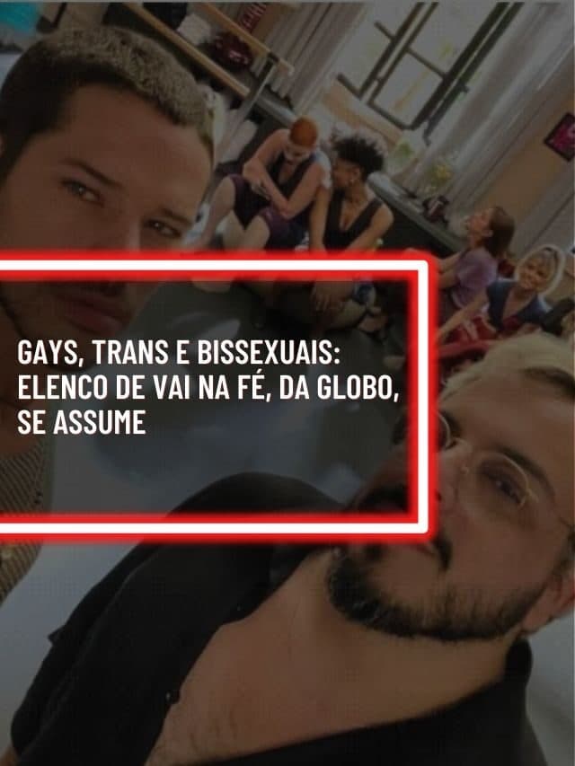 Gays, trans e bissexuais: Elenco de Vai na Fé, da Globo, se assume