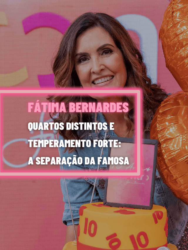 Quartos distintos e temperamento forte: separação de Fátima Bernardes