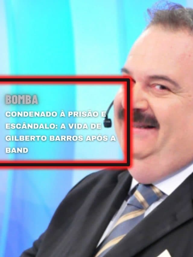 Condenado à prisão e escândalo: a vida de Gilberto Barros após a Band
