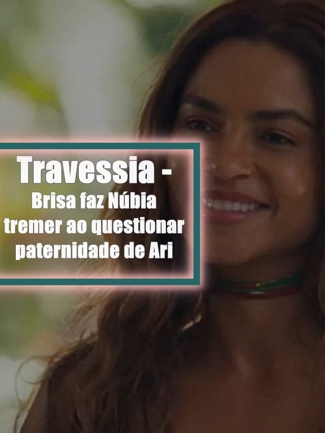 Travessia – Brisa faz Núbia tremer ao questionar paternidade de Ari