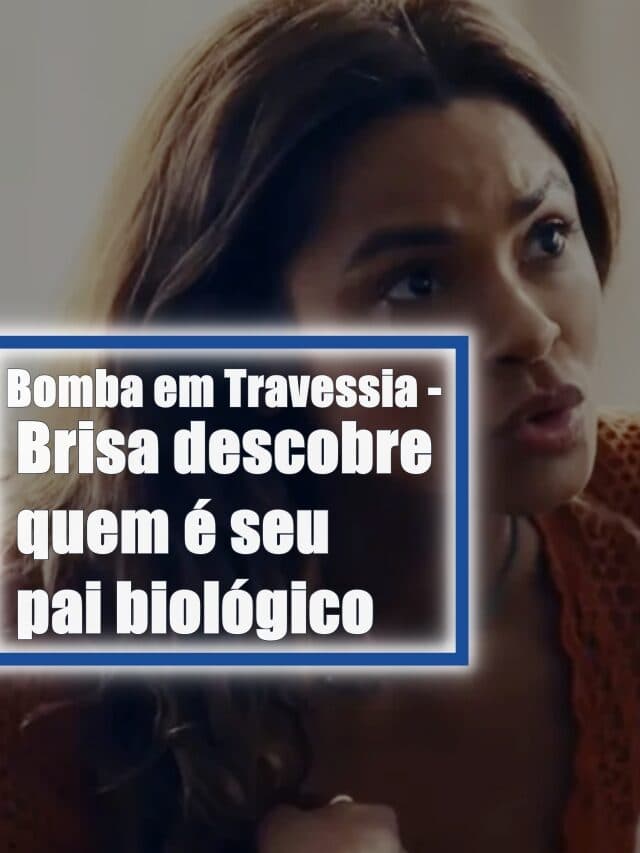 Bomba em Travessia – Brisa descobre quem é seu pai biológico