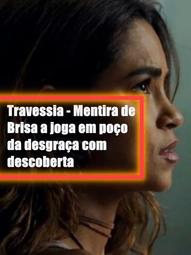 Travessia – Mentira de Brisa a joga em poço da desgraça com descoberta