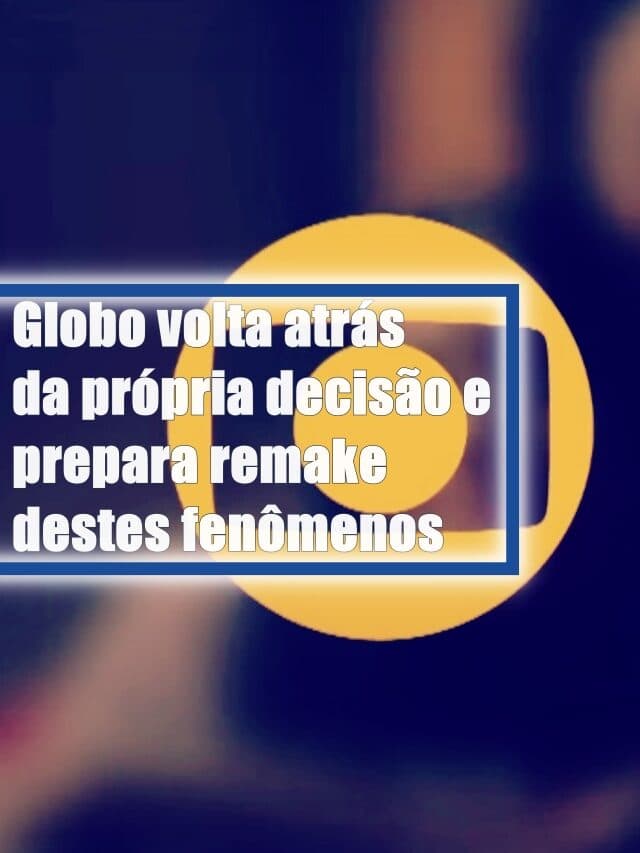 Globo volta atrás da própria decisão e prepara remake destes fenômenos