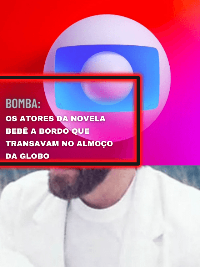 Os atores da novela Bebê a Bordo que transavam no almoço da Globo