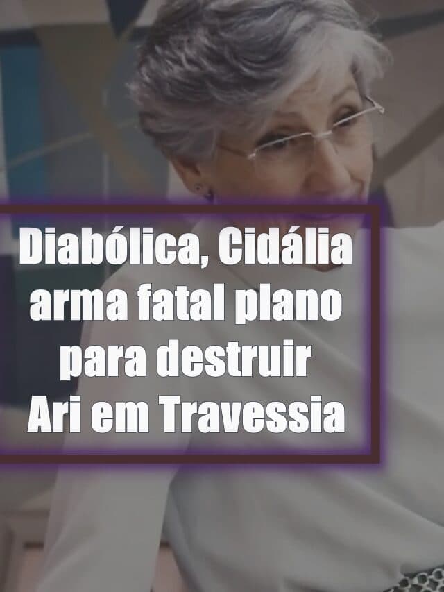 Diabólica, Cidália arma fatal plano para destruir Ari em Travessia