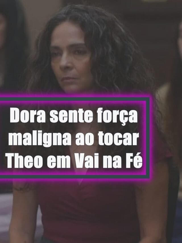 Dora sente força maligna ao tocar Theo em Vai na Fé