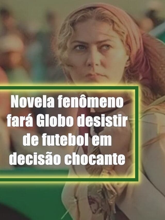 Novela fenômeno fará Globo desistir de futebol em decisão chocante