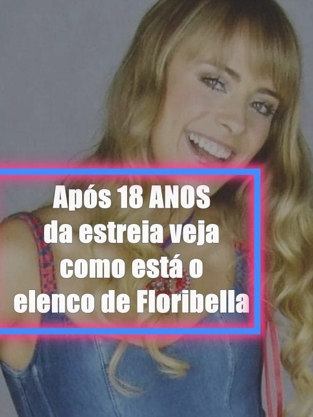 Após 18 ANOS da estreia veja como está o elenco de Floribella